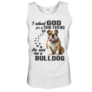 I Asked God For A True Friend So He Sent Me A Bull Dog Shirt image I Asked God For A True Friend So He Sent Me A Bull Dog Shirt