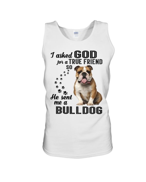 I Asked God For A True Friend So He Sent Me A Bull Dog Shirt