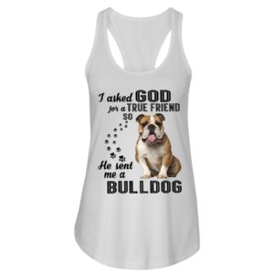 I Asked God For A True Friend So He Sent Me A Bull Dog Shirt image I Asked God For A True Friend So He Sent Me A Bull Dog Shirt