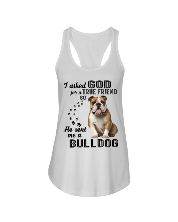 I Asked God For A True Friend So He Sent Me A Bull Dog Shirt