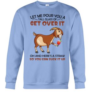 Let Me Pour You A Glass Tall Get Over It Oh And Here's A Straw So You Can Suck It Up Shirt