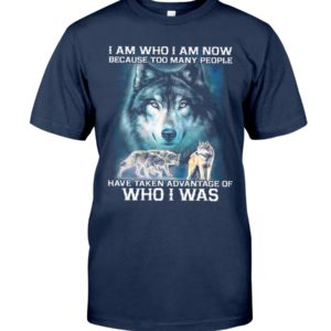I Am Who I Am Now Because Too Many People Have Taken Advantage Of, Who I Was Wolf Shirt