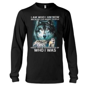 I Am Who I Am Now Because Too Many People Have Taken Advantage Of, Who I Was Wolf Shirt