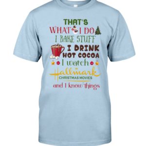 That's What I Do I Bake Stuff I Drink Hot Cocoa I Watch Hallmark Christmas Movies Christmas Shirt