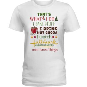 That's What I Do I Bake Stuff I Drink Hot Cocoa I Watch Hallmark Christmas Movies Christmas Shirt