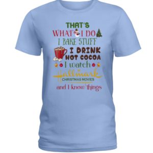 That's What I Do I Bake Stuff I Drink Hot Cocoa I Watch Hallmark Christmas Movies Christmas Shirt