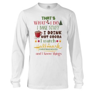 That's What I Do I Bake Stuff I Drink Hot Cocoa I Watch Hallmark Christmas Movies Christmas Shirt