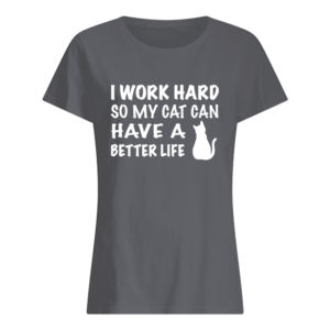 I Work Hard So My Cat Can Have A Better Life Shirt.