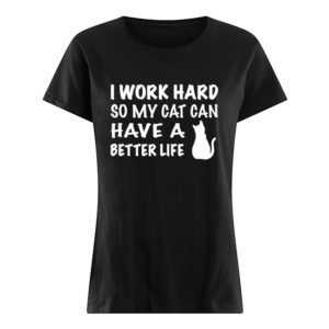 I Work Hard So My Cat Can Have A Better Life Shirt.