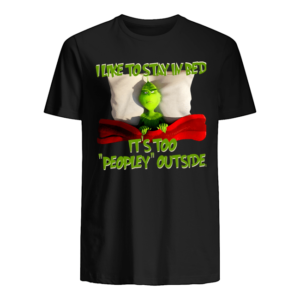 Grinch I Like To Stay In Bed It's Too Peopley Outside Shirt