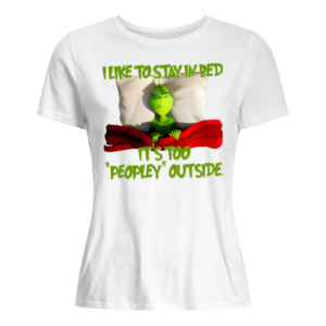 Grinch I Like To Stay In Bed It's Too Peopley Outside Shirt