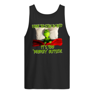 Grinch I Like To Stay In Bed It's Too Peopley Outside Shirt