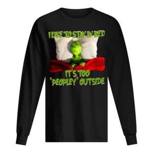 Grinch I Like To Stay In Bed It's Too Peopley Outside Shirt