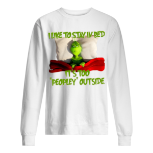 Grinch I Like To Stay In Bed It's Too Peopley Outside Shirt
