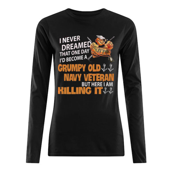 I Never Dreamed That One Day I'd Become A Grumpy Old Navy Veteran But Here I Am Killing It Shirt