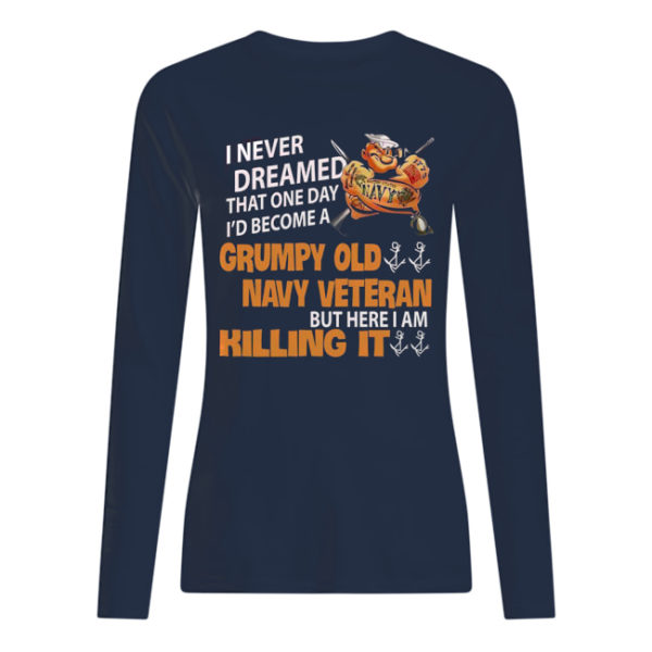 I Never Dreamed That One Day I'd Become A Grumpy Old Navy Veteran But Here I Am Killing It Shirt