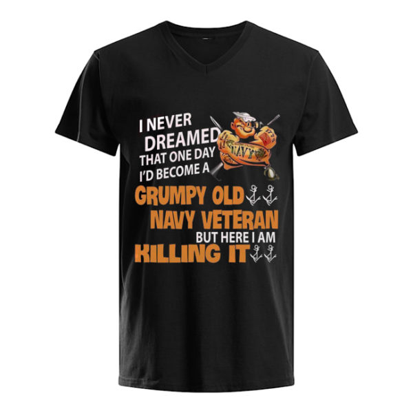 I Never Dreamed That One Day I'd Become A Grumpy Old Navy Veteran But Here I Am Killing It Shirt