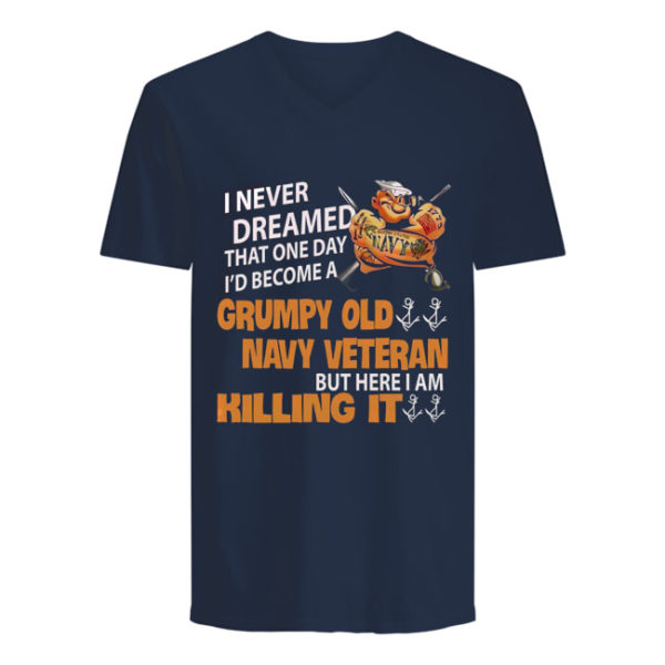 I Never Dreamed That One Day I'd Become A Grumpy Old Navy Veteran But Here I Am Killing It Shirt