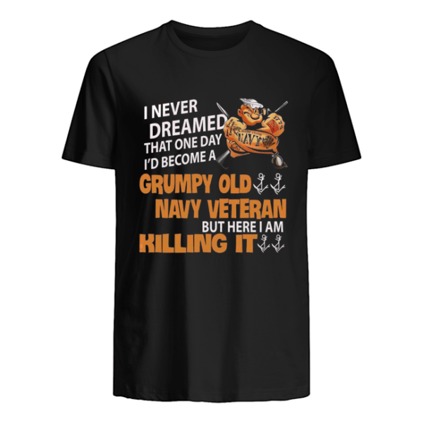 I Never Dreamed That One Day I'd Become A Grumpy Old Navy Veteran But Here I Am Killing It Shirt