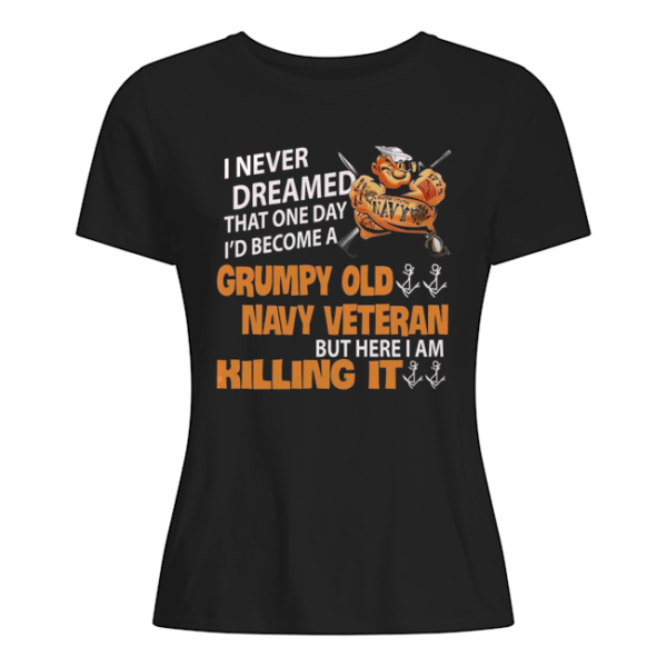 I Never Dreamed That One Day I'd Become A Grumpy Old Navy Veteran But Here I Am Killing It Shirt