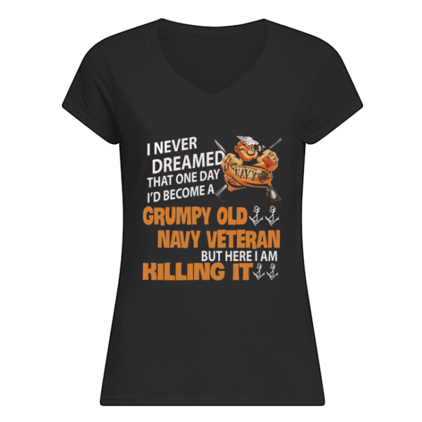 I Never Dreamed That One Day I'd Become A Grumpy Old Navy Veteran But Here I Am Killing It Shirt