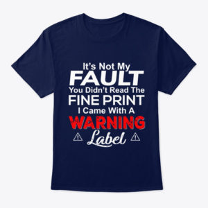 It's Not My Fault You Didn't Read The Fine Print I Came With A Warning Label Shirt.