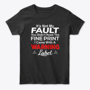 It's Not My Fault You Didn't Read The Fine Print I Came With A Warning Label Shirt.