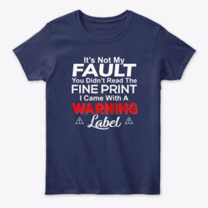 It's Not My Fault You Didn't Read The Fine Print I Came With A Warning Label Shirt.