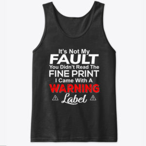 It's Not My Fault You Didn't Read The Fine Print I Came With A Warning Label Shirt.