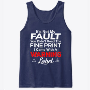 It's Not My Fault You Didn't Read The Fine Print I Came With A Warning Label Shirt.