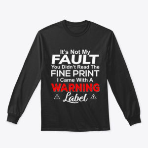 It's Not My Fault You Didn't Read The Fine Print I Came With A Warning Label Shirt.