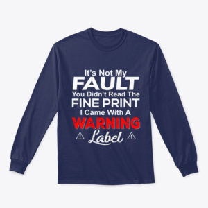 It's Not My Fault You Didn't Read The Fine Print I Came With A Warning Label Shirt.