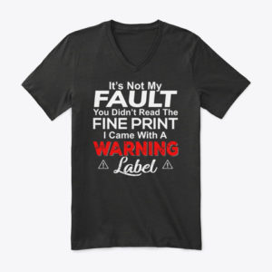 It's Not My Fault You Didn't Read The Fine Print I Came With A Warning Label Shirt.