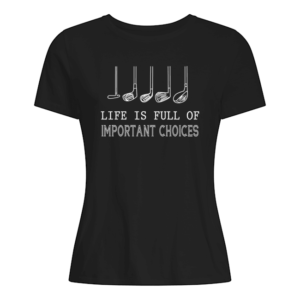 Life Is Full Of Important Choices Shirt.