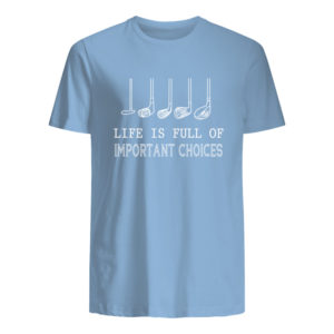 Life Is Full Of Important Choices Shirt.