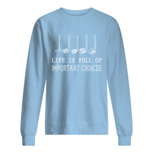 Life Is Full Of Important Choices Shirt.