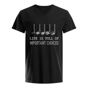Life Is Full Of Important Choices Shirt.