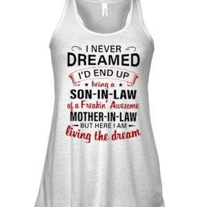 I Never Dreamed I'd A Son In Law Of A Freaking' Awesome Mother In Law Shirt.