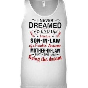 I Never Dreamed I'd A Son In Law Of A Freaking' Awesome Mother In Law Shirt.