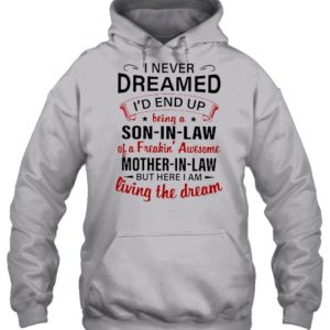 I Never Dreamed I'd A Son In Law Of A Freaking' Awesome Mother In Law Shirt.
