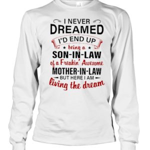 I Never Dreamed I'd A Son In Law Of A Freaking' Awesome Mother In Law Shirt.