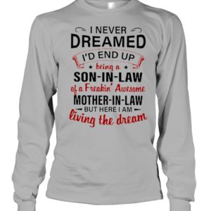 I Never Dreamed I'd A Son In Law Of A Freaking' Awesome Mother In Law Shirt.