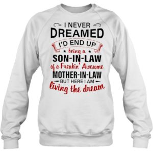 I Never Dreamed I'd A Son In Law Of A Freaking' Awesome Mother In Law Shirt.