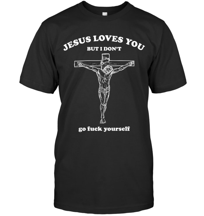 Jesus Loves You But I Don't Go Fuck Yourself Shirt. image Jesus Loves You But I Don't Go Fuck Yourself Shirt.