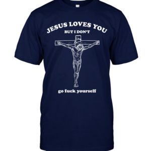 Jesus Loves You But I Don't Go Fuck Yourself Shirt. image Jesus Loves You But I Don't Go Fuck Yourself Shirt.