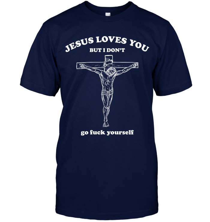Jesus Loves You But I Don't Go Fuck Yourself Shirt. image Jesus Loves You But I Don't Go Fuck Yourself Shirt.