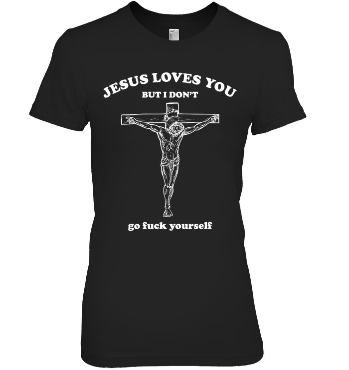 Jesus Loves You But I Don't Go Fuck Yourself Shirt. image Jesus Loves You But I Don't Go Fuck Yourself Shirt.
