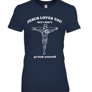 Jesus Loves You But I Don't Go Fuck Yourself Shirt. image Jesus Loves You But I Don't Go Fuck Yourself Shirt.