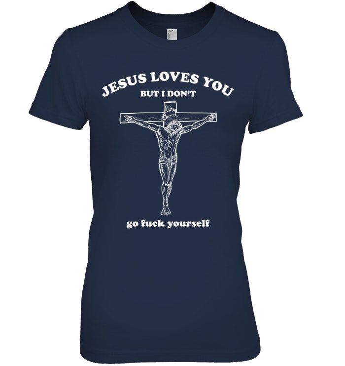Jesus Loves You But I Don't Go Fuck Yourself Shirt. image Jesus Loves You But I Don't Go Fuck Yourself Shirt.
