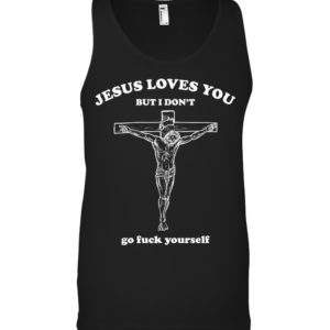 Jesus Loves You But I Don't Go Fuck Yourself Shirt. image Jesus Loves You But I Don't Go Fuck Yourself Shirt.